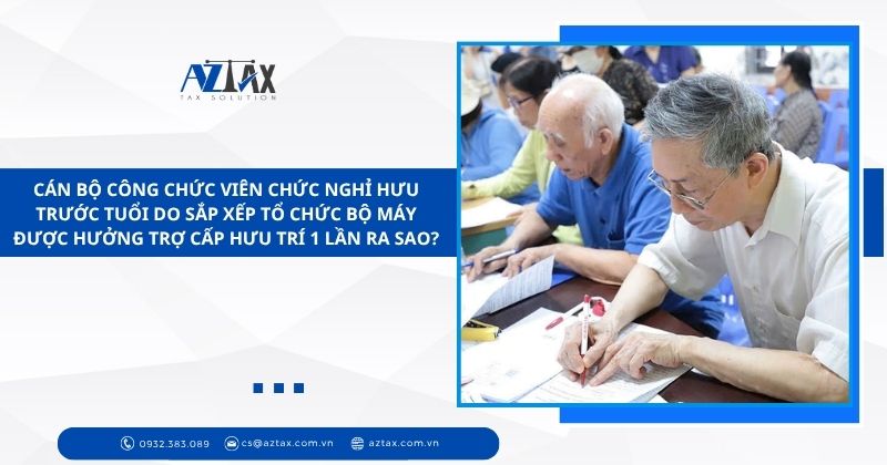 Cán bộ công chức viên chức nghỉ hưu trước tuổi do sắp xếp tổ chức bộ máy được hưởng trợ cấp hưu trí 1 lần ra sao?