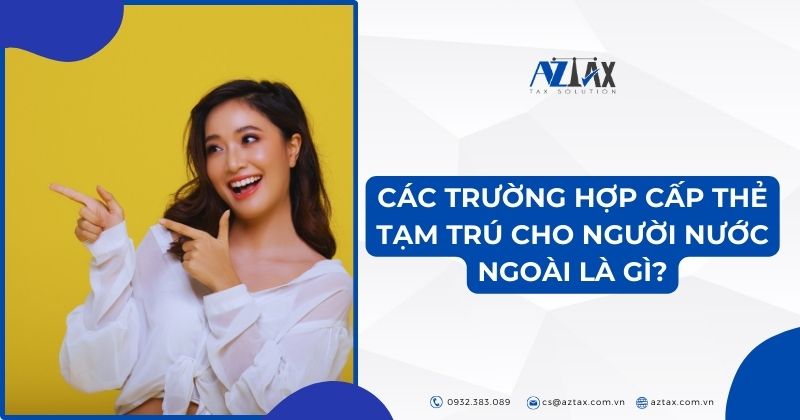 Các trường hợp cấp thẻ tạm trú cho người nước ngoài là gì?