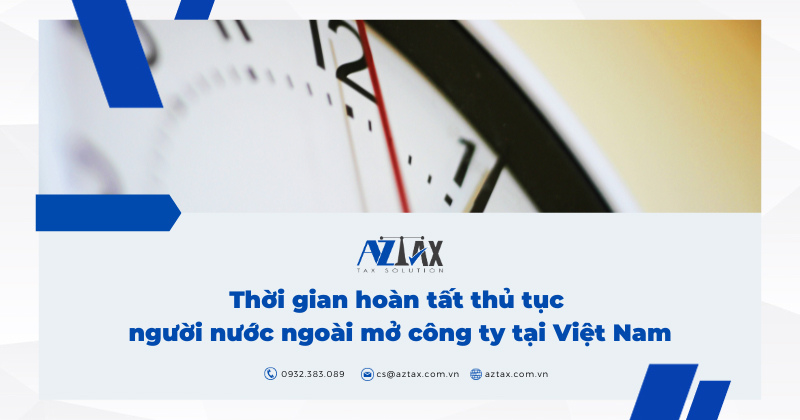 Thời gian hoàn tất thủ tục người nước ngoài mở công ty tại Việt Nam