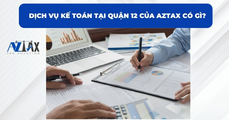 Dịch vụ kế toán tại Quận 12 của AZTAX có gì?