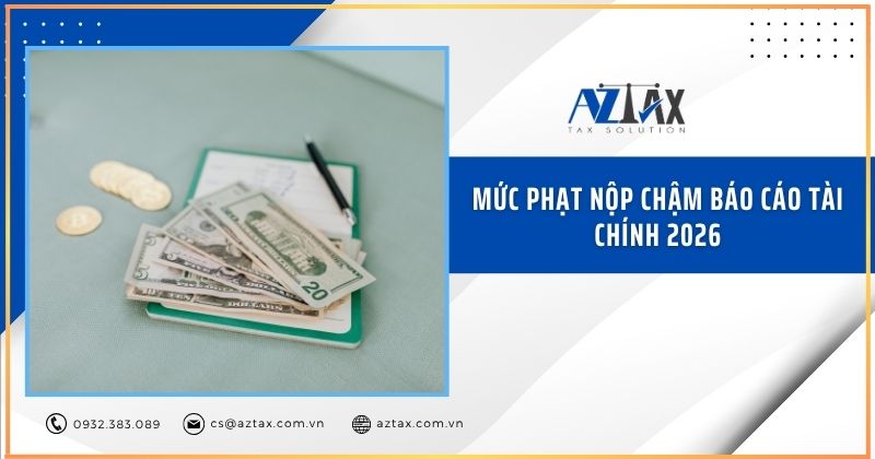 Mức phạt nộp chậm báo cáo tài chính 2026
