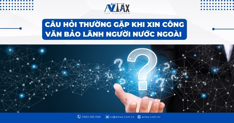 Câu hỏi thường gặp khi xin công văn bảo lãnh người nước ngoài