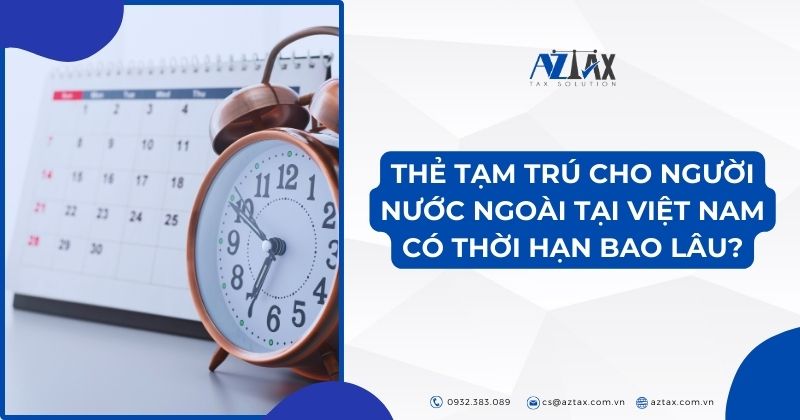 Thẻ tạm trú cho người nước ngoài tại Việt Nam có thời hạn bao lâu?