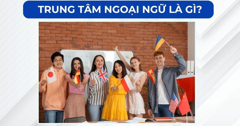 Trung tâm ngoại ngữ là gì?