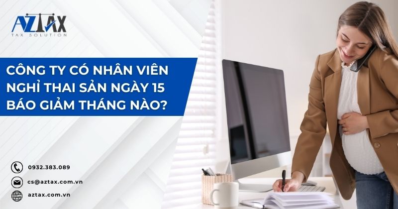 Công ty có nhân viên nghỉ thai sản ngày 15 báo giảm tháng nào?