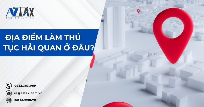 Địa điểm làm thủ tục hải quan ở đâu?