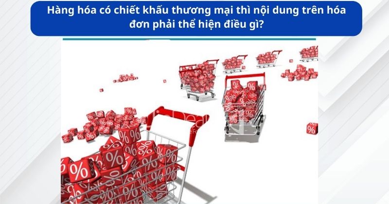 Hàng hóa có chiết khấu thương mại thì nội dung trên hóa đơn phải thể hiện điều gì?