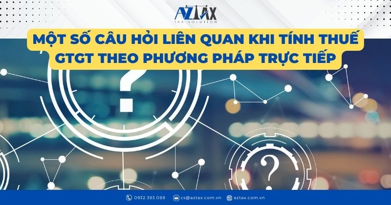 Một số câu hỏi liên quan khi tính thuế gtgt theo phương pháp trực tiếp