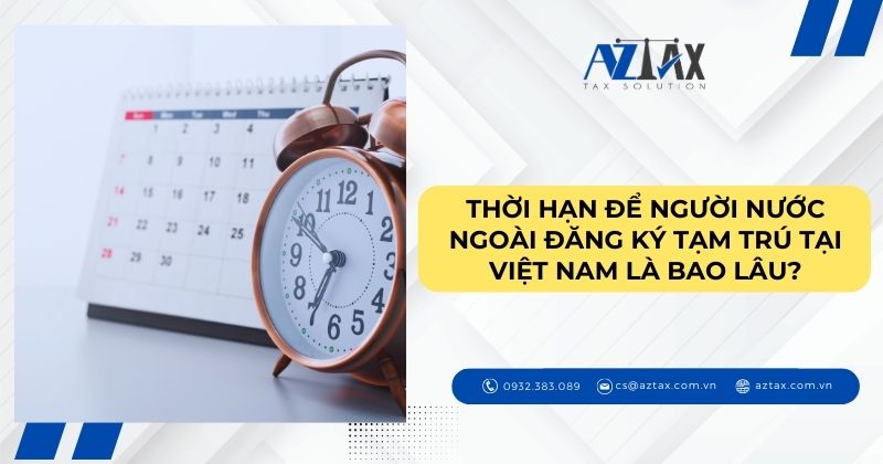 Thời hạn để người nước ngoài đăng ký tạm trú tại Việt Nam là bao lâu?