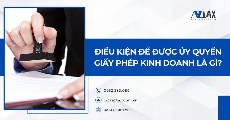 Điều kiện để được ủy quyền giấy phép kinh doanh là gì?