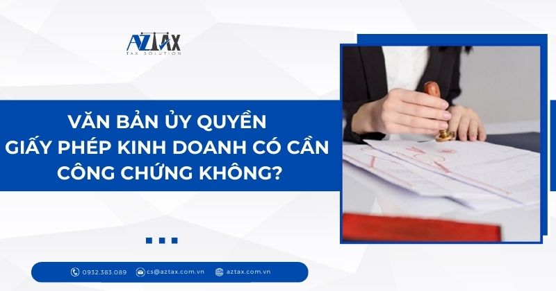 Văn bản ủy quyền giấy phép kinh doanh có cần công chứng không?