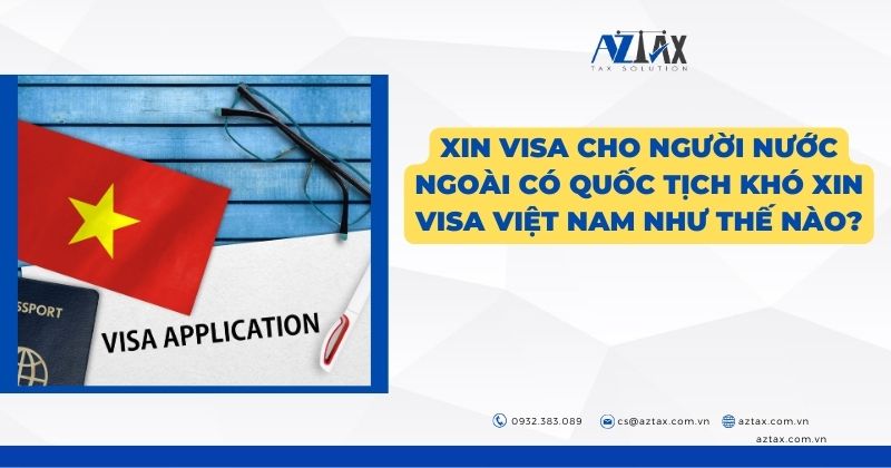 Xin visa cho người nước ngoài có quốc tịch khó xin visa Việt Nam như thế nào?