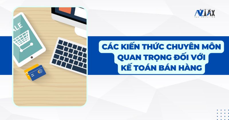 Các kiến thức chuyên môn quan trọng đối với kế toán bán hàng