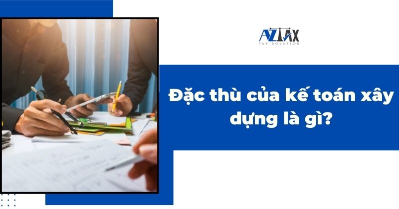 Đặc thù của kế toán xây dựng là gì?