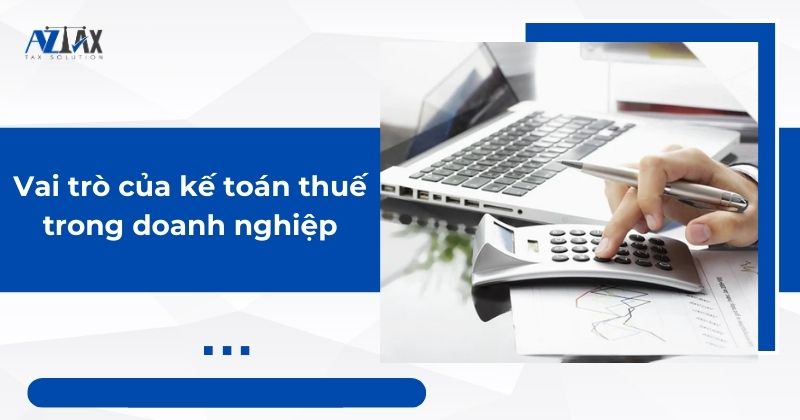 Vai trò của kế toán thuế trong doanh nghiệp