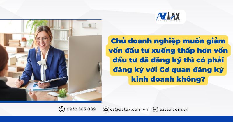 Chủ doanh nghiệp muốn giảm vốn đầu tư xuống thấp hơn vốn đầu tư đã đăng ký thì có phải đăng ký với Cơ quan đăng ký kinh doanh không?