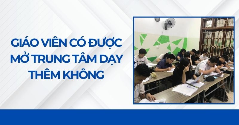 Giáo viên có được mở trung tâm dạy thêm không