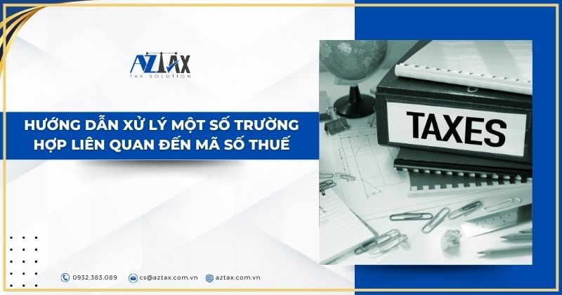 Hướng dẫn xử lý một số trường hợp liên quan đến mã số thuế