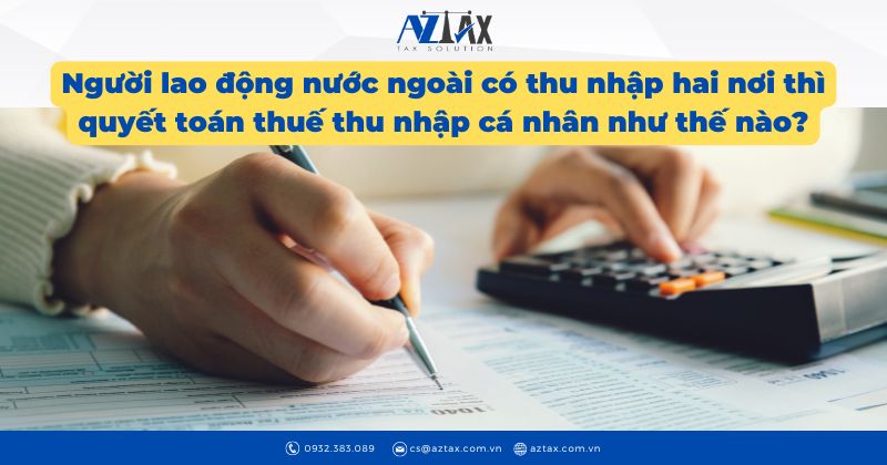 Người lao động nước ngoài có thu nhập hai nơi thì quyết toán thuế thu nhập cá nhân như thế nào?