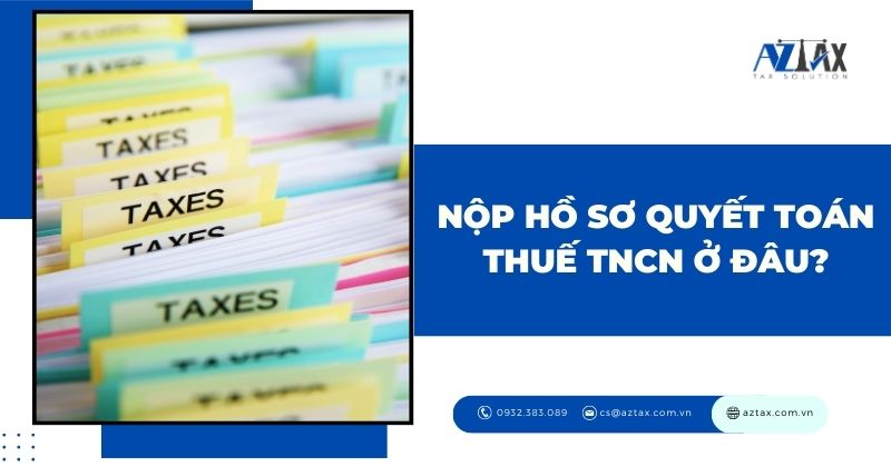 Nộp hồ sơ quyết toán thuế TNCN ở đâu?