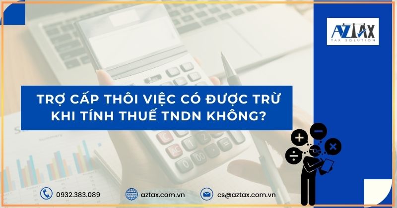 Trợ cấp thôi việc có được trừ khi tính thuế TNDN không?