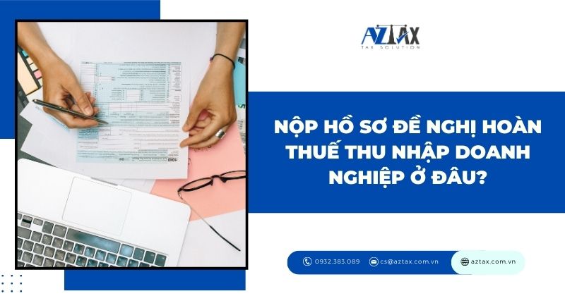 Nộp hồ sơ đề nghị hoàn thuế thu nhập doanh nghiệp ở đâu?
