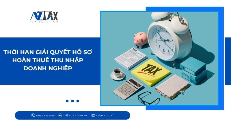 Thời hạn giải quyết hồ sơ hoàn thuế thu nhập doanh nghiệp