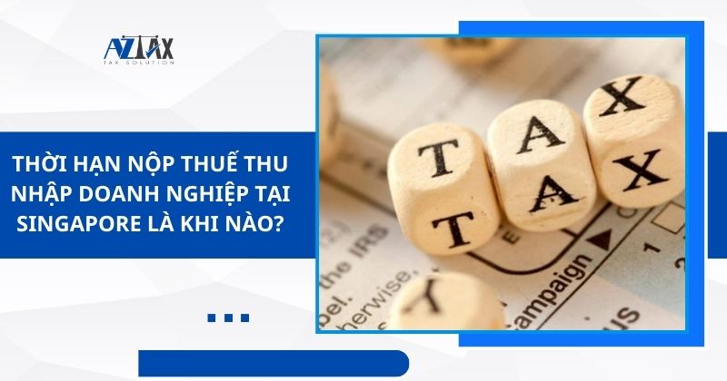 Thời hạn nộp thuế thu nhập doanh nghiệp tại Singapore là khi nào?
