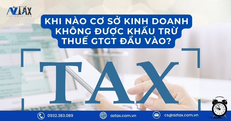 Khi nào cơ sở kinh doanh không được khấu trừ thuế GTGT đầu vào