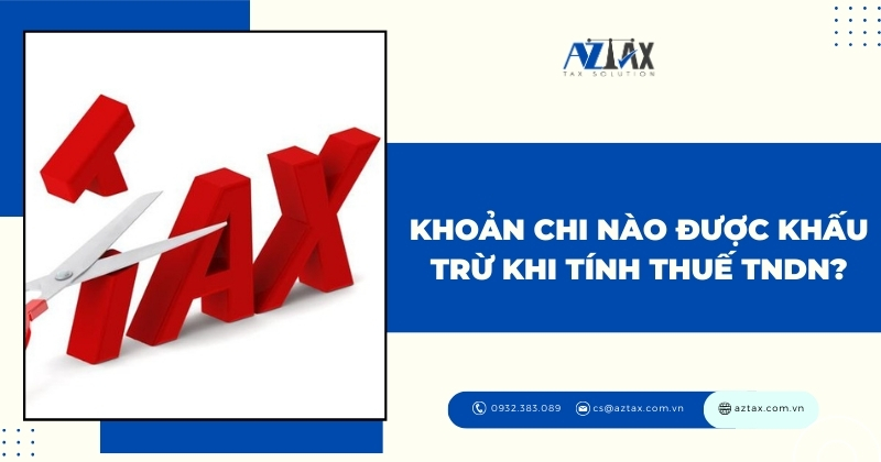 Khoản chi nào được khấu trừ khi tính thuế TNDN