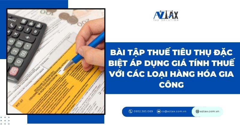 Bài tập thuế tiêu thụ đặc biệt áp dụng giá tính thuế với các loại hàng hóa gia công