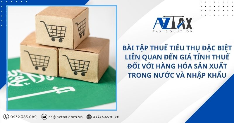 Bài tập thuế tiêu thụ đặc biệt liên quan đến giá tính thuế đối với hàng hóa sản xuất trong nước và nhập khẩu