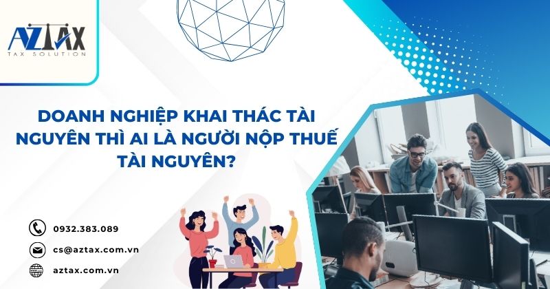 Doanh nghiệp khai thác tài nguyên thì ai là người nộp thuế tài nguyên?