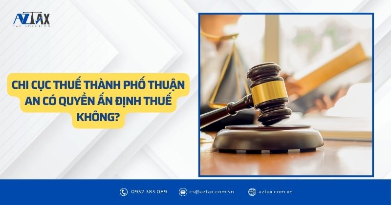 Chi cục Thuế Thành phố Thuận An có quyền ấn định thuế không?