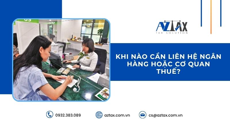 Khi nào cần liên hệ ngân hàng hoặc cơ quan thuế?