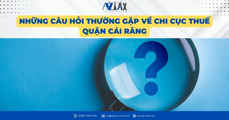 Những câu hỏi thường gặp về Chi cục Thuế quận Cái Răng