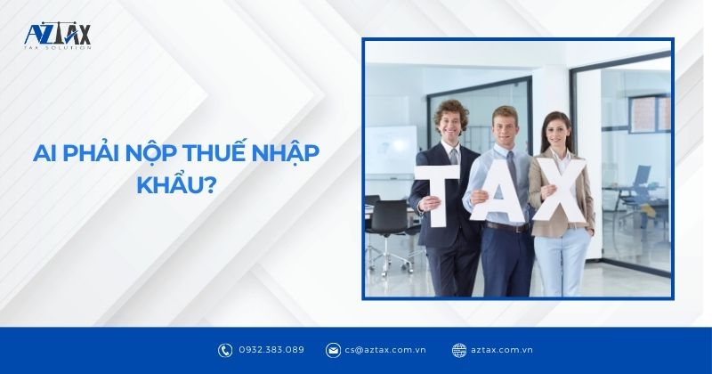 Ai phải nộp thuế nhập khẩu