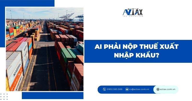 Ai phải nộp thuế xuất nhập khẩu?