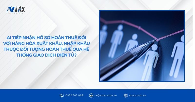 Ai tiếp nhận hồ sơ hoàn thuế xuất nhập khẩu trên hệ thống điện tử?