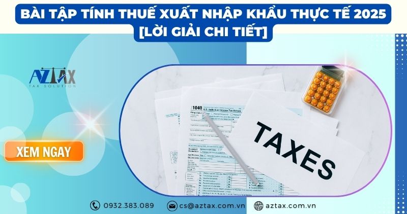 Bài Tập Thuế Xuất Nhập Khẩu Thực Tế 2025 [Lời Giải Chi Tiết]