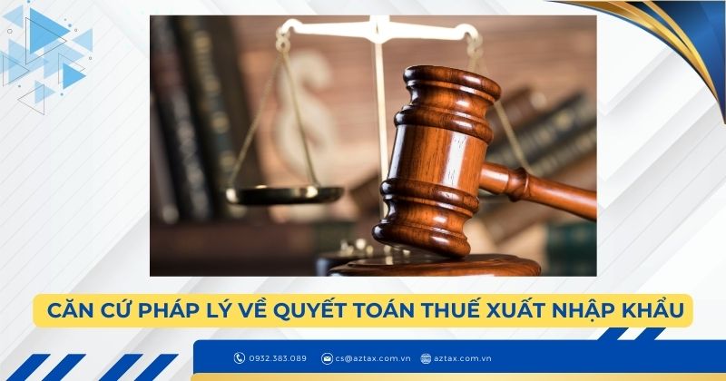 Căn cứ pháp lý về quyết toán thuế xuất nhập khẩu