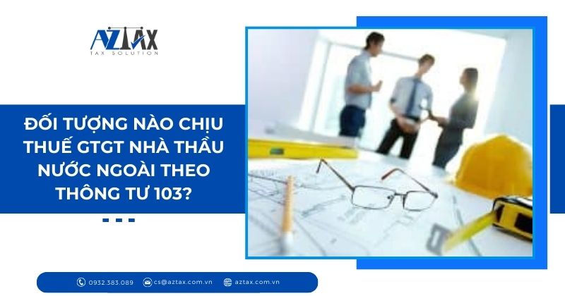 Đối tượng nào chịu thuế GTGT nhà thầu nước ngoài theo thông tư 103?