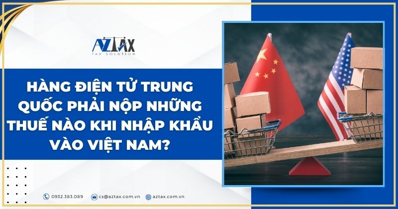 Hàng điện tử Trung Quốc phải nộp những thuế nàp khi nhập khẩu vào Việt Nam?