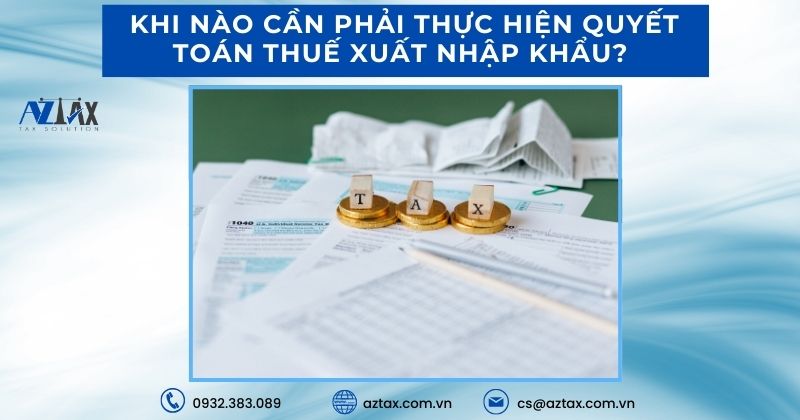 Khi nào cần phải thực hiện quyết toán thuế xuất nhập khẩu