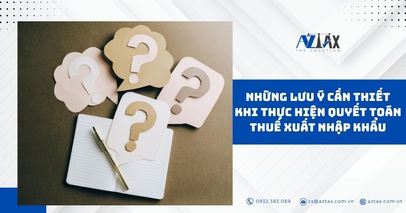 Những lưu ý cần thiết khi thực hiện quyết toán thuế xuất nhập khẩu