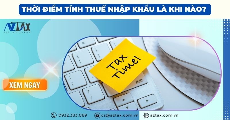 Thời điểm tính thuế nhập khẩu là khi nào?