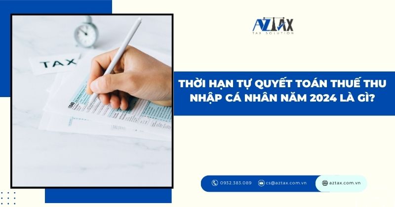 Thời hạn tự quyết toán thuế thu nhập cá nhân năm 2024 là gì?