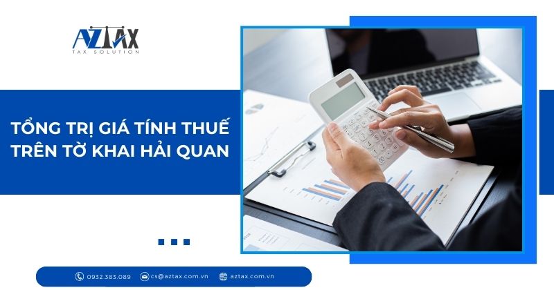 Tổng trị giá tính thuế trên tờ khai hải quan