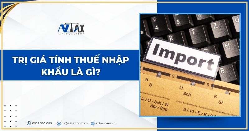 Trị giá tính thuế nhập khẩu là gì?