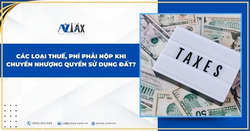 Các loại thuế, phí phải nộp khi chuyển nhượng quyền sử dụng đất?